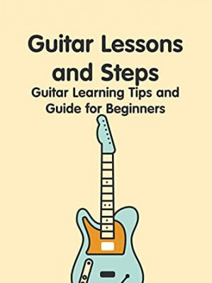 Guitar Lessons and Steps: Guitar Learning Tips and Guide for Beginners: How to Play Guitar